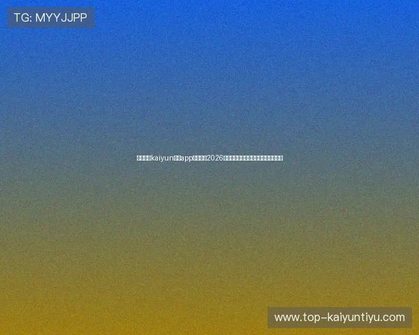 使用开云kaiyun体育app实时关注2026年世界杯比赛直播与精彩瞬间回放体验